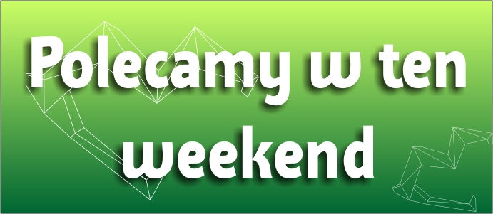 Polecamy w ten weekend
